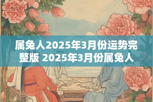 属兔人2025年3月份运势完整版 2025年3月份属兔人的运势如何