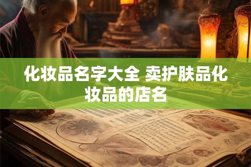 化妆品名字大全 卖护肤品化妆品的店名