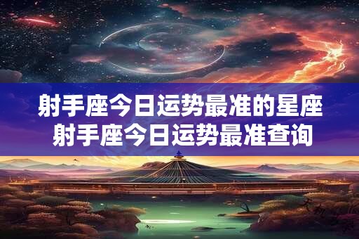 射手座今日运势最准的星座 射手座今日运势最准查询