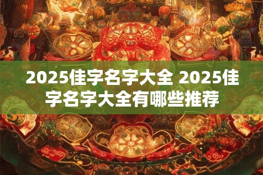 2025佳字名字大全 2025佳字名字大全有哪些推荐