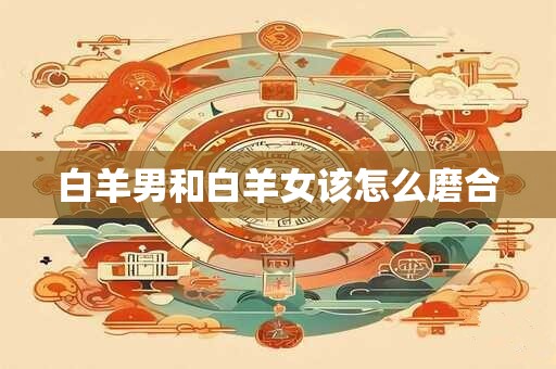 白羊男和白羊女该怎么磨合