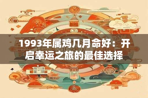 1993年属鸡几月命好：开启幸运之旅的最佳选择