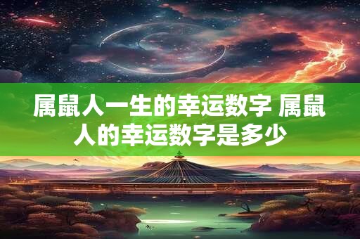属鼠人一生的幸运数字 属鼠人的幸运数字是多少