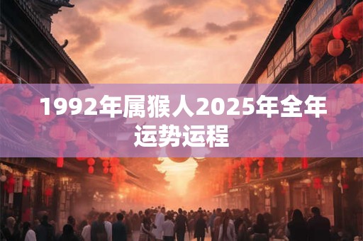 1992年属猴人2025年全年运势运程