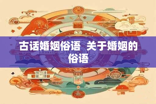 古话婚姻俗语  关于婚姻的俗语