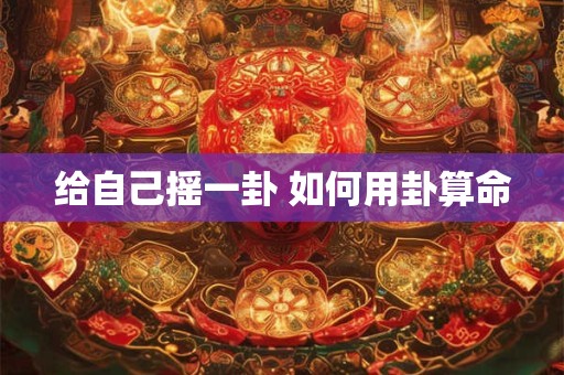 给自己摇一卦 如何用卦算命