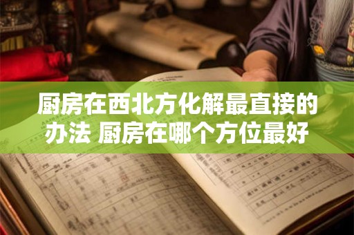 厨房在西北方化解最直接的办法 厨房在哪个方位最好
