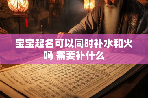 宝宝起名可以同时补水和火吗 需要补什么