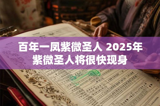 百年一凤紫微圣人 2025年紫微圣人将很快现身