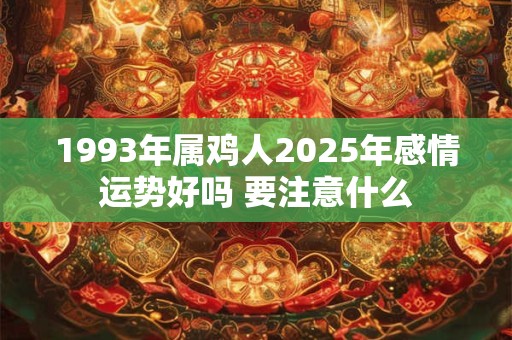 1993年属鸡人2025年感情运势好吗 要注意什么