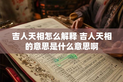 吉人天相怎么解释 吉人天相的意思是什么意思啊