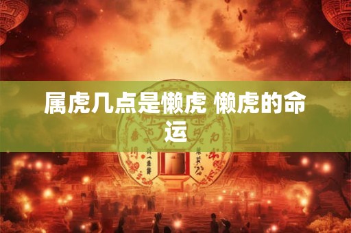 属虎几点是懒虎 懒虎的命运