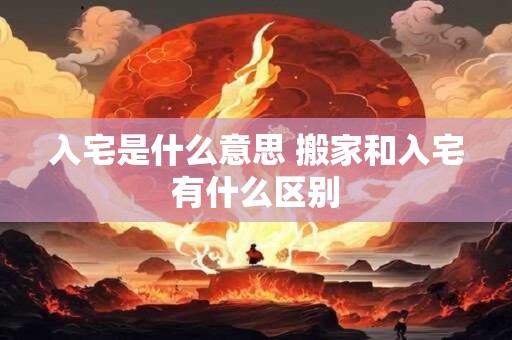 入宅是什么意思 搬家和入宅有什么区别