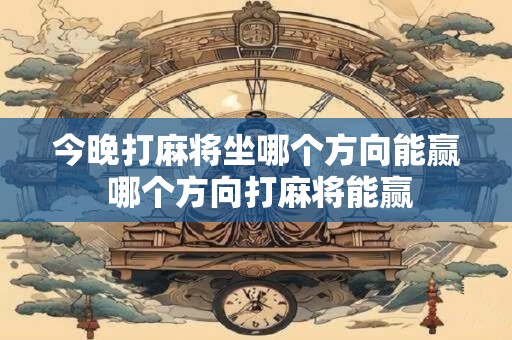 今晚打麻将坐哪个方向能赢 哪个方向打麻将能赢