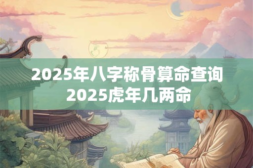 2025年八字称骨算命查询 2025虎年几两命