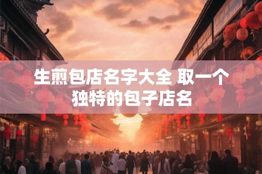 生煎包店名字大全 取一个独特的包子店名
