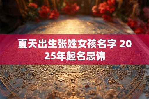 夏天出生张姓女孩名字 2025年起名忌讳