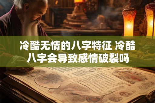 冷酷无情的八字特征 冷酷八字会导致感情破裂吗