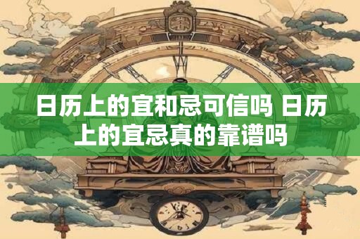 日历上的宜和忌可信吗 日历上的宜忌真的靠谱吗