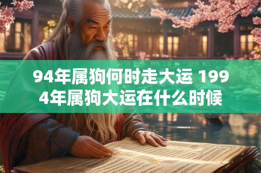 94年属狗何时走大运 1994年属狗大运在什么时候