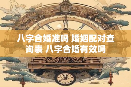 八字合婚准吗 婚姻配对查询表 八字合婚有效吗