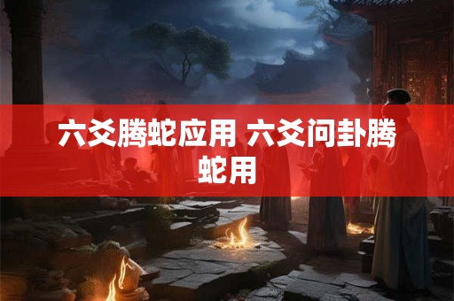 六爻腾蛇应用 六爻问卦腾蛇用
