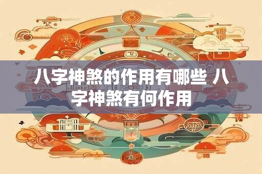 八字神煞的作用有哪些 八字神煞有何作用