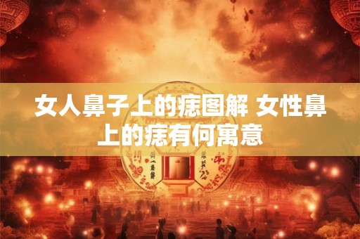 女人鼻子上的痣图解 女性鼻上的痣有何寓意