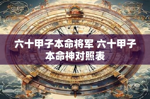 六十甲子本命将军 六十甲子本命神对照表