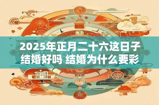 2025年正月二十六这日子结婚好吗 结婚为什么要彩礼