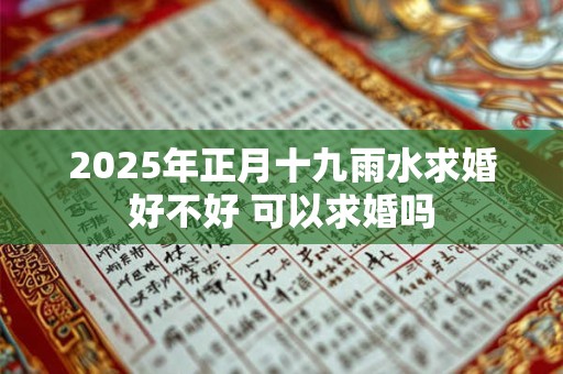 2025年正月十九雨水求婚好不好 可以求婚吗