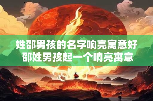 姓邵男孩的名字响亮寓意好 邵姓男孩起一个响亮寓意好的名字