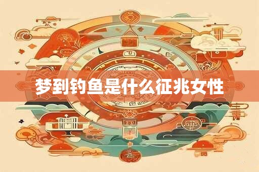 梦到钓鱼是什么征兆女性