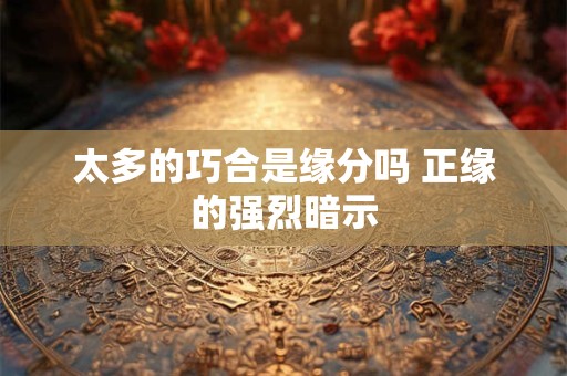 太多的巧合是缘分吗 正缘的强烈暗示