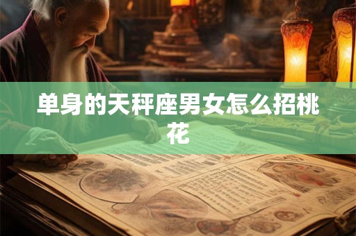 单身的天秤座男女怎么招桃花