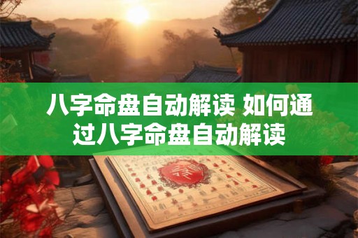 八字命盘自动解读 如何通过八字命盘自动解读