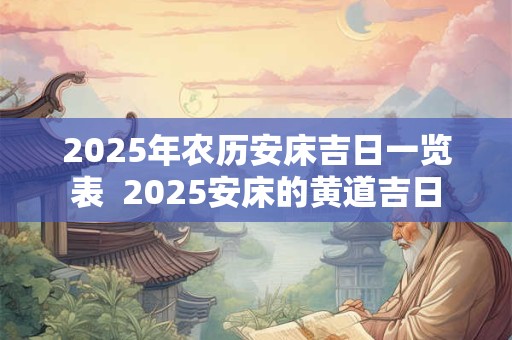 2025年农历安床吉日一览表  2025安床的黄道吉日