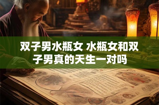 双子男水瓶女 水瓶女和双子男真的天生一对吗