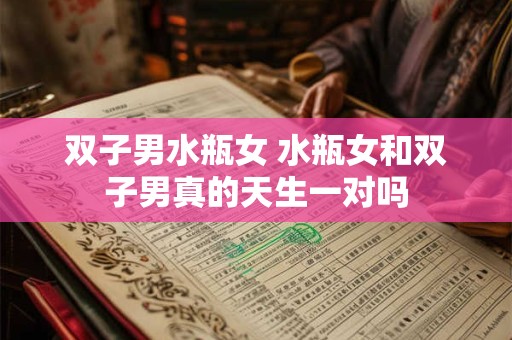 双子男水瓶女 水瓶女和双子男真的天生一对吗