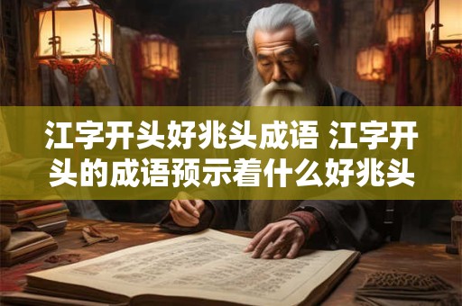 江字开头好兆头成语 江字开头的成语预示着什么好兆头