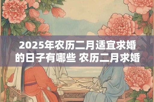 2025年农历二月适宜求婚的日子有哪些 农历二月求婚日黄历查询