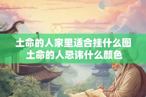 土命的人家里适合挂什么图 土命的人忌讳什么颜色