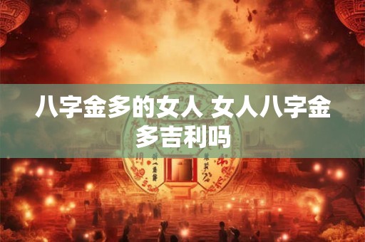 八字金多的女人 女人八字金多吉利吗