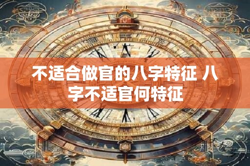 不适合做官的八字特征 八字不适官何特征