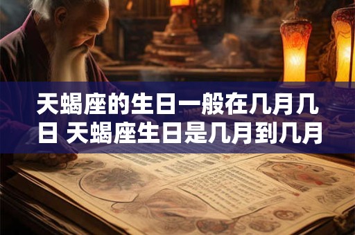 天蝎座的生日一般在几月几日 天蝎座生日是几月到几月份