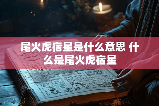 尾火虎宿星是什么意思 什么是尾火虎宿星