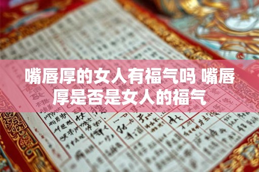 嘴唇厚的女人有福气吗 嘴唇厚是否是女人的福气