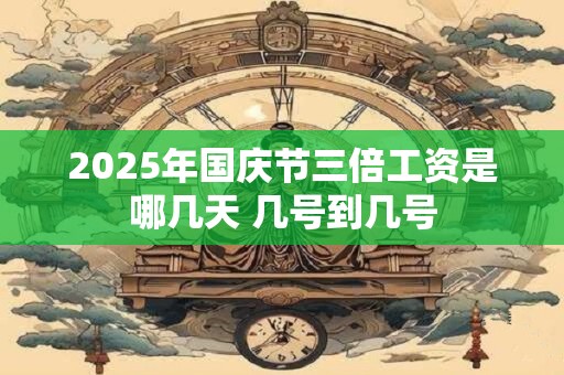 2025年国庆节三倍工资是哪几天 几号到几号