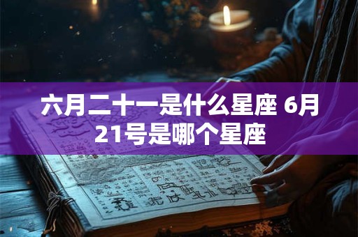 六月二十一是什么星座 6月21号是哪个星座