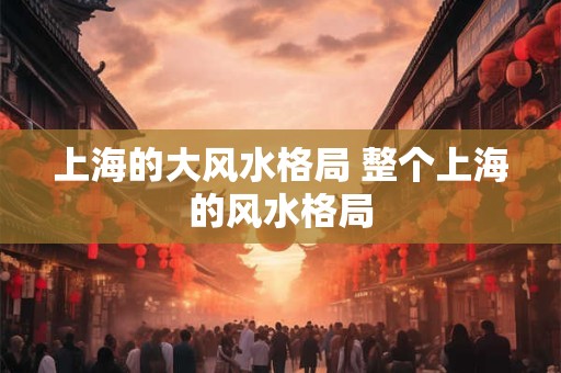 上海的大风水格局 整个上海的风水格局